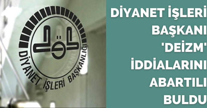 Diyanet İşleri Başkanı 'deizm' iddialarını abartılı buldu