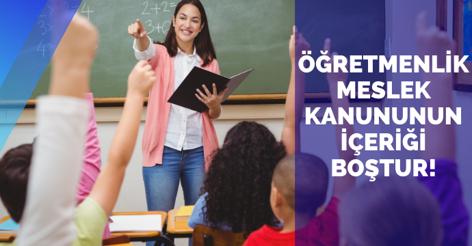 ÖĞRETMENLİK MESLEK KANUNUNUN İÇERİĞİ BOŞTUR!