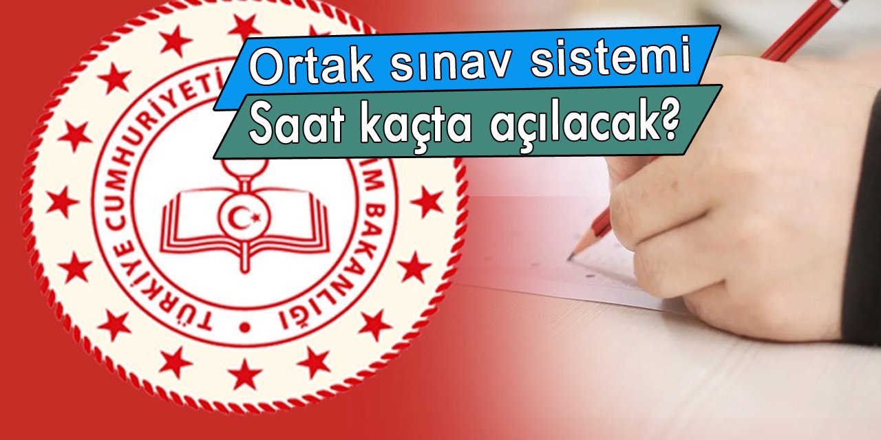 Ortak sınav sisteminin saat kaçta açılacağı belli oldu