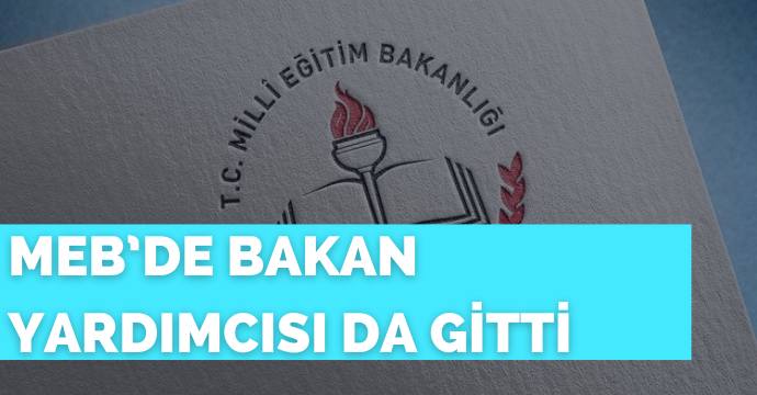 MEB’de bakan yardımcısı da gitti