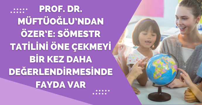 Prof. Dr. Müftüoğlu’ndan Özer’e: Sömestr tatilini öne çekmeyi bir kez daha değerlendirmesinde fayda var