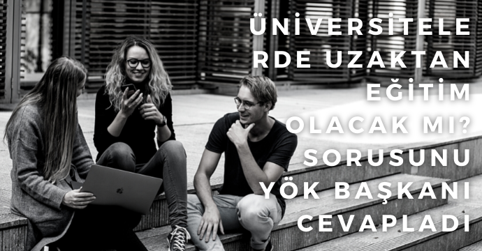 Üniversitelerde uzaktan eğitim olacak mı? sorusunu YÖK Başkanı cevapladı