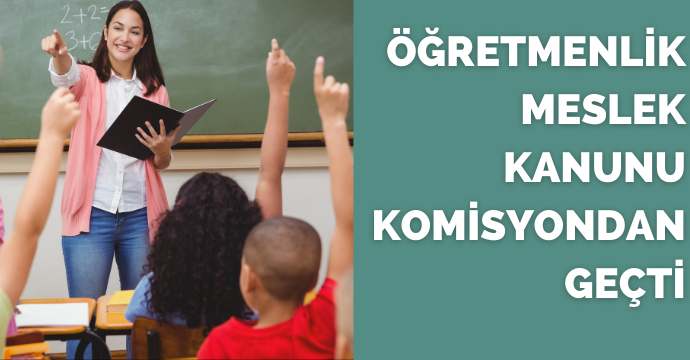 Öğretmenlik  Meslek Kanunu  komisyondan geçti