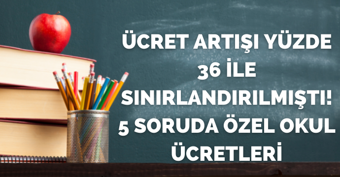 Ücret artışı yüzde 36 ile sınırlandırılmıştı! 5 soruda özel okul ücretleri