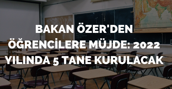 Bakan Özer'den öğrencilere müjde: 2022 yılında 5 tane kurulacak