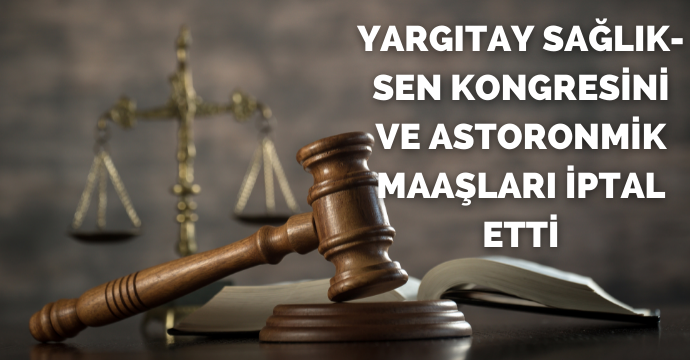 Yargıtay Sağlık-Sen Kongresini ve Astoronmik Maaşları İptal Etti