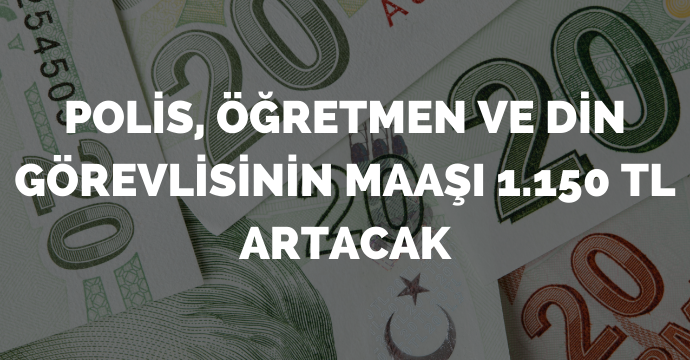 Polis, öğretmen ve din görevlisinin maaşı 1.150 TL artacak