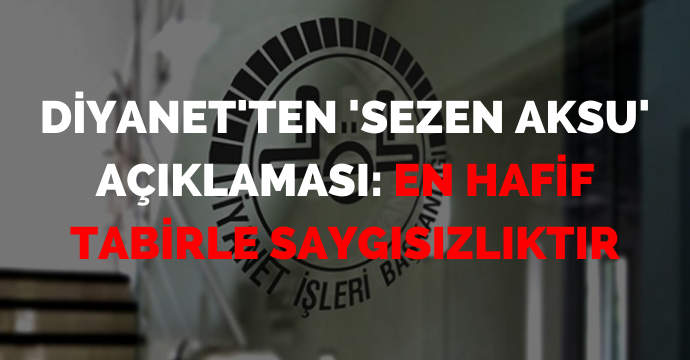 Diyanet'ten 'Sezen Aksu' açıklaması: En hafif tabirle saygısızlıktır