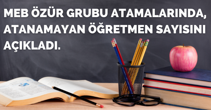 MEB Özür grubu atamalarında, atanamayan öğretmen sayısını açıkladı.