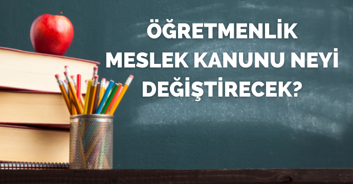 Öğretmenlik Meslek Kanunu neyi değiştirecek?