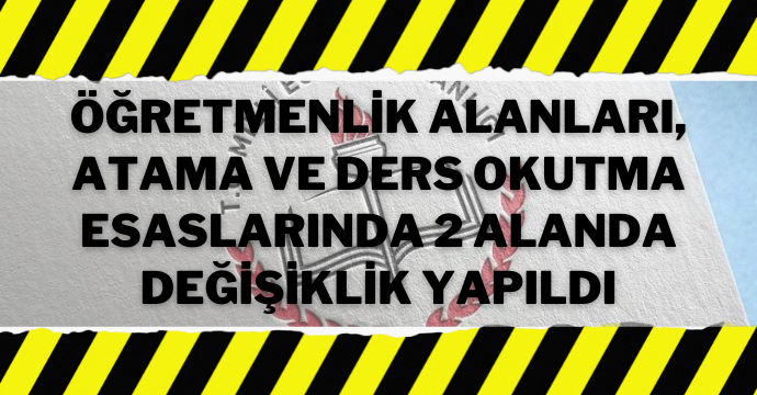 Öğretmenlik Alanları, Atama ve Ders Okutma Esaslarında 2 alanda değişiklik yapıldı