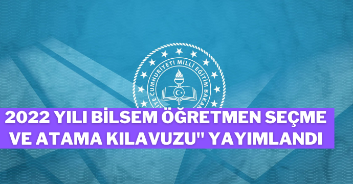 2022 Yılı BİLSEM Öğretmen Seçme ve Atama Kılavuzu" Yayımlandı