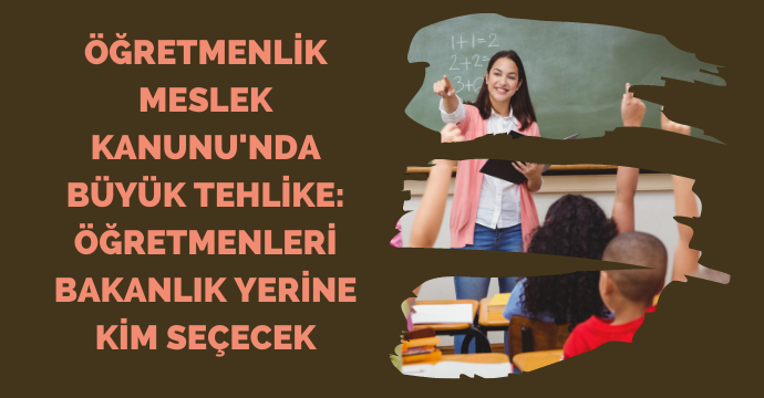 Öğretmenlik Meslek Kanunu'nda büyük tehlike: Öğretmenleri Bakanlık yerine kim seçecek