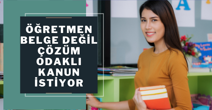 Öğretmen Belge Değil Çözüm Odaklı Kanun İstiyor