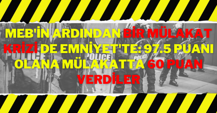 MEB'in ardından bir mülakat krizi de Emniyet'te: 97.5 puanı olana mülakatta 60 puan verdiler