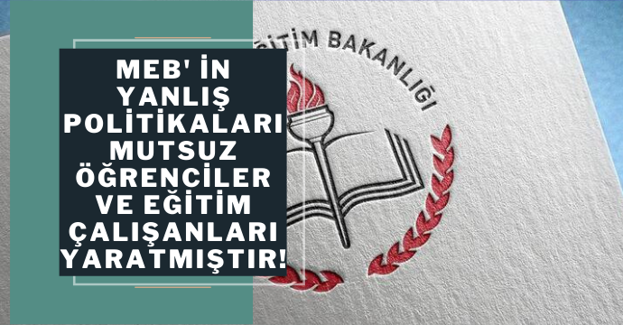 MEB' in yanlış politikaları mutsuz öğrenciler ve eğitim çalışanları yaratmıştır!