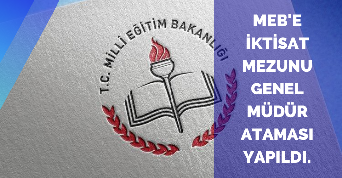 MEB'e İktisat Mezunu Genel Müdür Ataması Yapıldı.