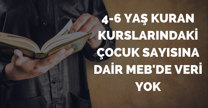 4-6 yaş Kuran kurslarındaki çocuk sayısına dair MEB'de veri yok