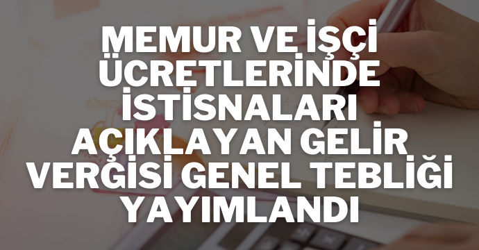 Memur ve işçi ücretlerinde istisnaları açıklayan Gelir Vergisi Genel Tebliği yayımlandı