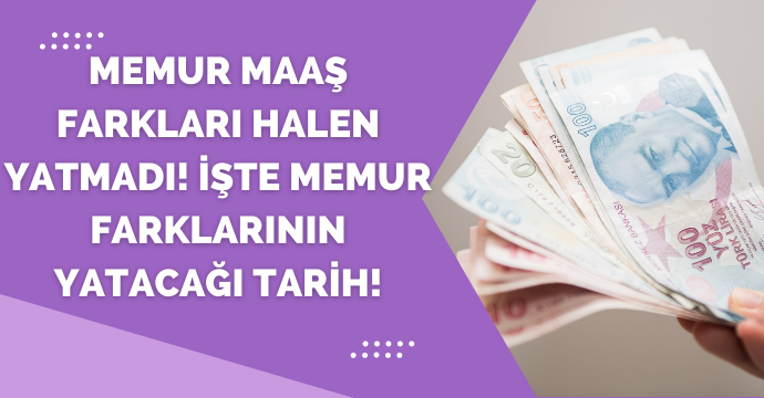 Memur maaş farkları halen yatmadı! İşte memur farklarının yatacağı tarih!