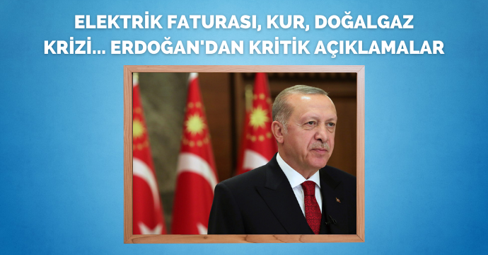 Elektrik faturası, kur, doğalgaz krizi... Erdoğan'dan kritik açıklamalar