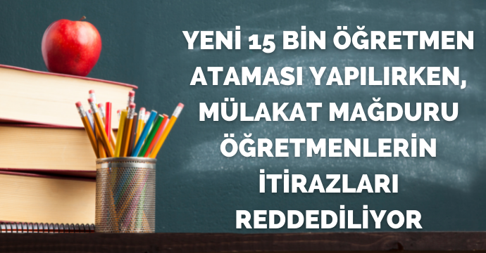Yeni 15 bin öğretmen ataması yapılırken, mülakat mağduru öğretmenlerin itirazları reddediliyor