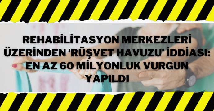 Rehabilitasyon merkezleri üzerinden ‘Rüşvet havuzu’ iddiası: En az 60 milyonluk vurgun yapıldı