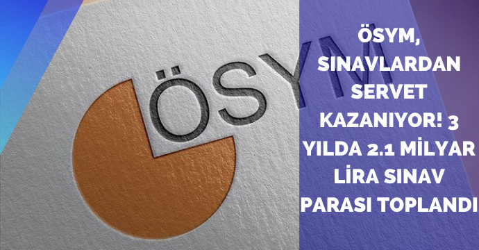 ÖSYM, sınavlardan servet kazanıyor! 3 yılda 2.1 milyar lira sınav parası toplandı