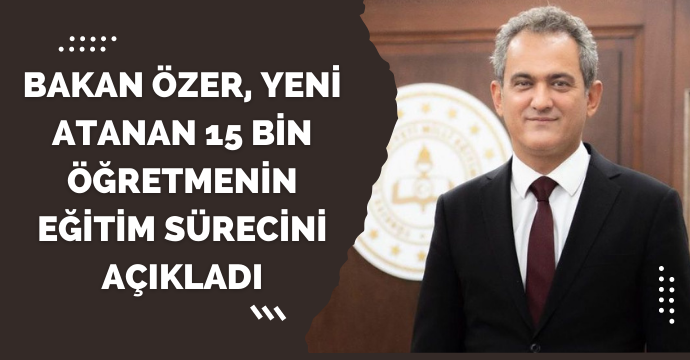 Bakan Özer, yeni atanan 15 bin öğretmenin eğitim sürecini açıkladı