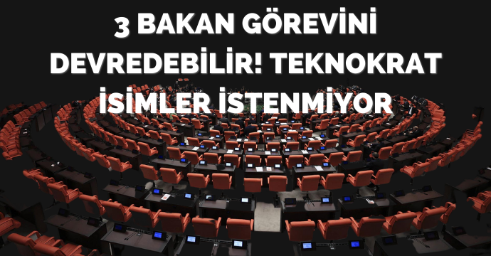 3 bakan görevini devredebilir! Teknokrat isimler istenmiyor
