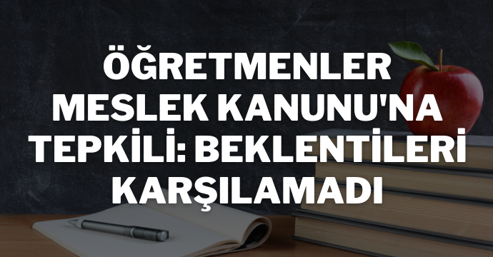 Öğretmenler Meslek Kanunu'na tepkili: Beklentileri karşılamadı