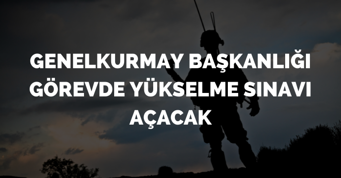 Genelkurmay Başkanlığı görevde yükselme sınavı açacak