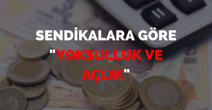 Sendikalara göre "Yoksulluk ve Açlık"
