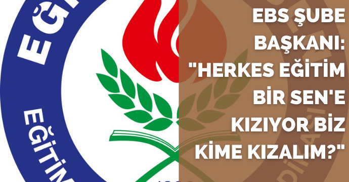 EBS Şube Başkanı: "Herkes Eğitim Bir Sen'e Kızıyor Biz Kime Kızalım?"