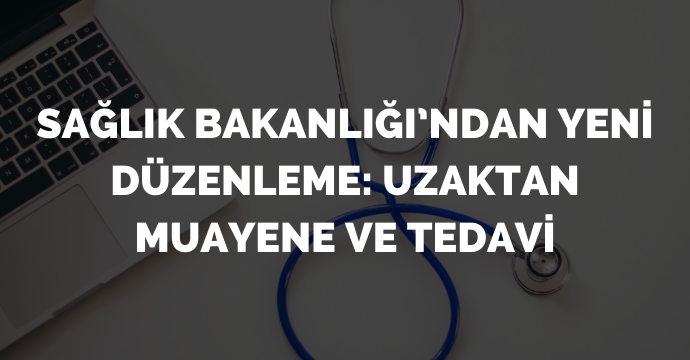 Sağlık Bakanlığı’ndan yeni düzenleme: Uzaktan muayene ve tedavi