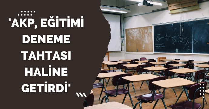 'AKP, eğitimi deneme tahtası haline getirdi'