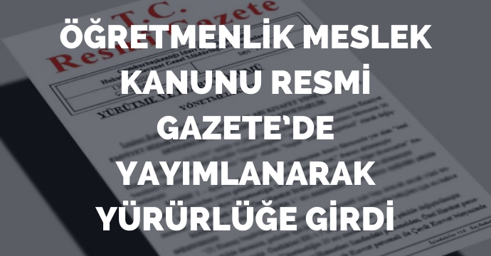 Öğretmenlik Meslek Kanunu Resmi Gazete’de yayımlanarak yürürlüğe girdi