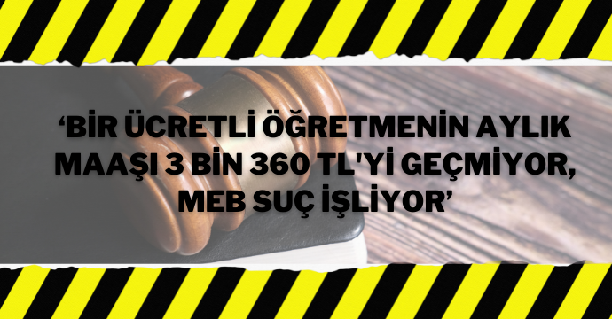 ‘Bir ücretli öğretmenin aylık maaşı 3 bin 360 tl'yi geçmiyor, MEB suç işliyor’