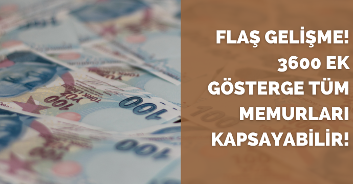 Flaş Gelişme! 3600 Ek gösterge tüm memurları kapsayabilir!