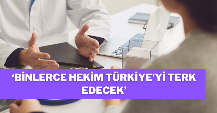 ‘Binlerce hekim Türkiye’yi terk edecek’