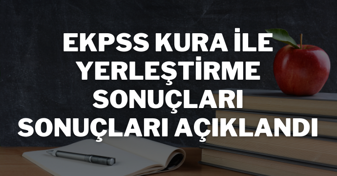 EKPSS kura ile yerleştirme sonuçları sonuçları açıklandı
