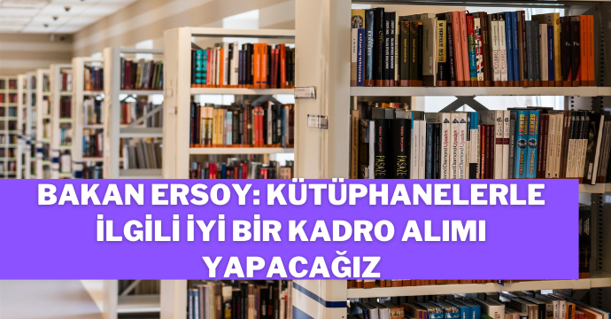Bakan Ersoy: Kütüphanelerle ilgili iyi bir kadro alımı yapacağız