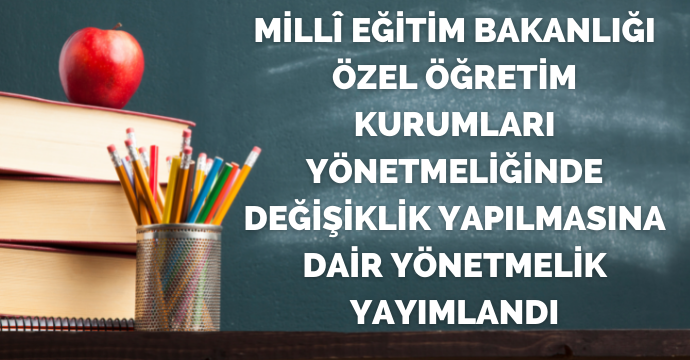 Millî Eğitim Bakanlığı Özel Öğretim Kurumları Yönetmeliğinde Değişiklik Yapılmasına Dair Yönetmelik yayımlandı