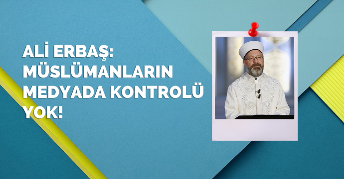 Ali Erbaş:Müslümanların medyada kontrolü yok!