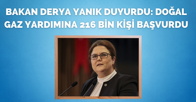 Bakan Derya Yanık duyurdu: Doğal gaz yardımına 216 bin kişi başvurdu