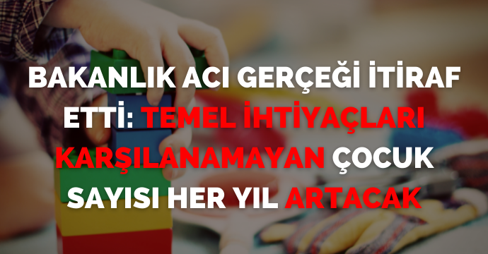 Bakanlık acı gerçeği itiraf etti: Temel ihtiyaçları karşılanamayan çocuk sayısı her yıl artacak
