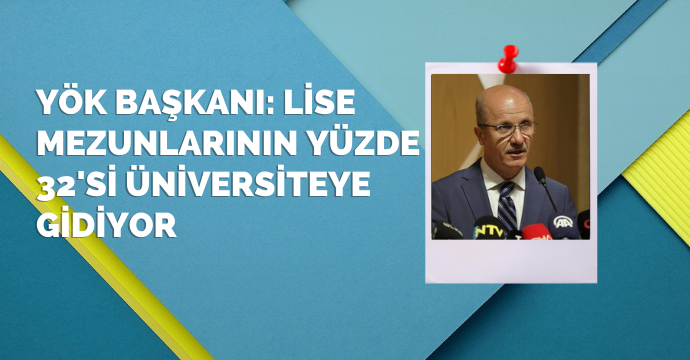 YÖK Başkanı: Lise mezunlarının yüzde 32'si üniversiteye gidiyor