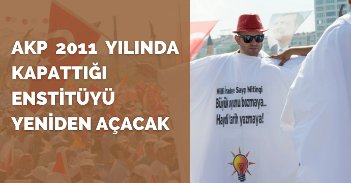 AKP 2011 yılında kapattığı Enstitüyü yeniden açacak