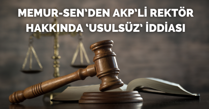 Memur-Sen’den AKP’li rektör hakkında ‘usulsüz’ iddiası