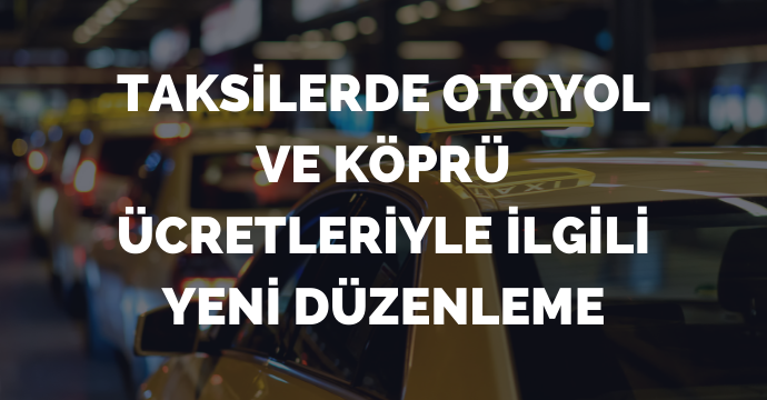Taksilerde otoyol ve köprü ücretleriyle ilgili yeni düzenleme
